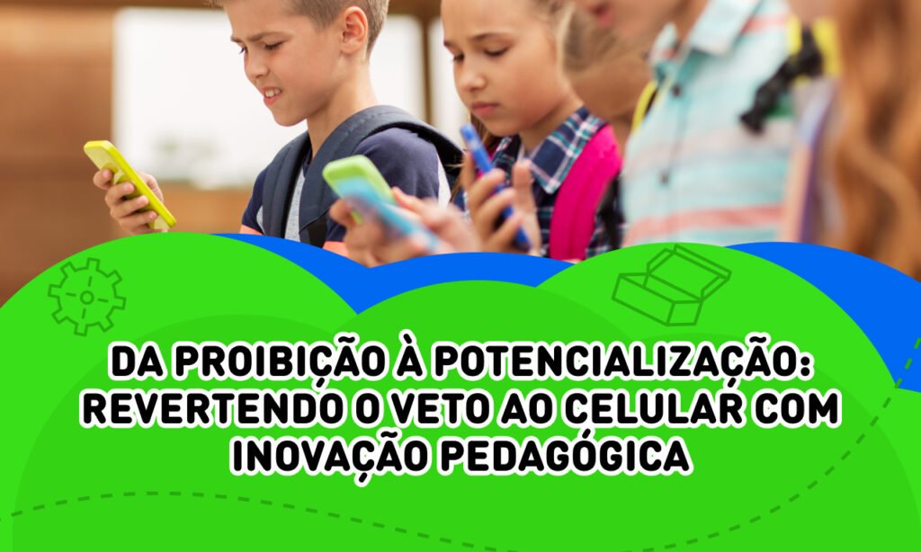 Da proibição à potencialização: revertendo o veto ao celular com inovação pedagógica